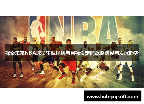 探索未来NBA球员生涯规划与目标设定的战略路径与发展趋势