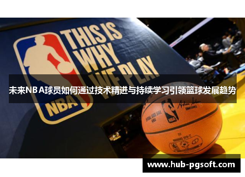 未来NBA球员如何通过技术精进与持续学习引领篮球发展趋势