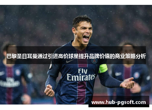 巴黎圣日耳曼通过引进高价球星提升品牌价值的商业策略分析