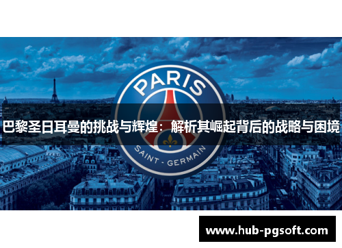 巴黎圣日耳曼的挑战与辉煌：解析其崛起背后的战略与困境