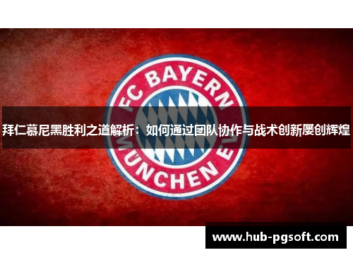 拜仁慕尼黑胜利之道解析：如何通过团队协作与战术创新屡创辉煌