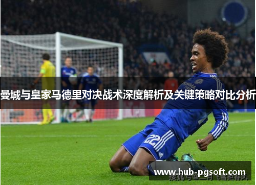 曼城与皇家马德里对决战术深度解析及关键策略对比分析