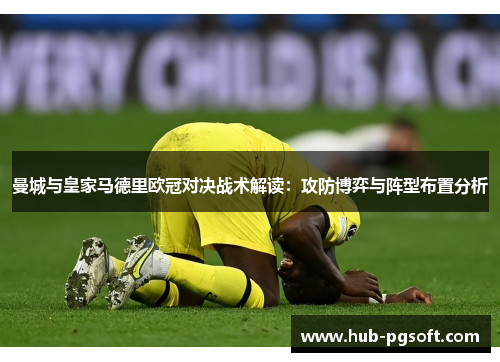 曼城与皇家马德里欧冠对决战术解读：攻防博弈与阵型布置分析