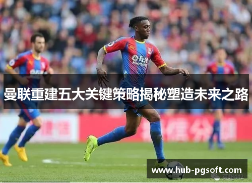 曼联重建五大关键策略揭秘塑造未来之路