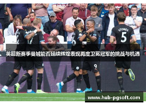 英超新赛季曼城能否延续辉煌表现再度卫冕冠军的挑战与机遇