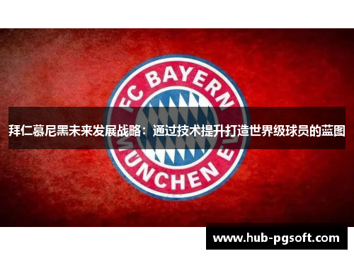 拜仁慕尼黑未来发展战略：通过技术提升打造世界级球员的蓝图
