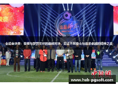 全运会决赛：荣耀与梦想交织的巅峰对决，见证不屈奋斗与追求卓越的精神之战