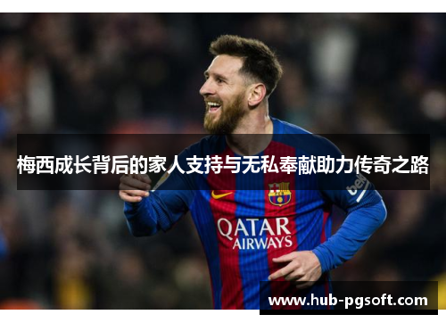 梅西成长背后的家人支持与无私奉献助力传奇之路