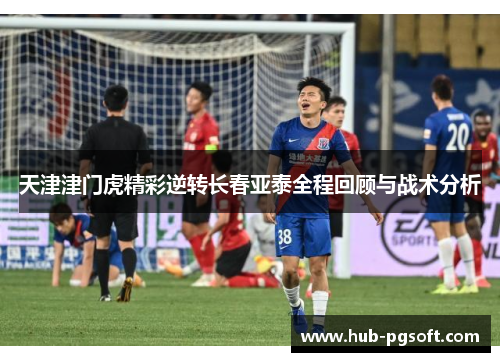 天津津门虎精彩逆转长春亚泰全程回顾与战术分析