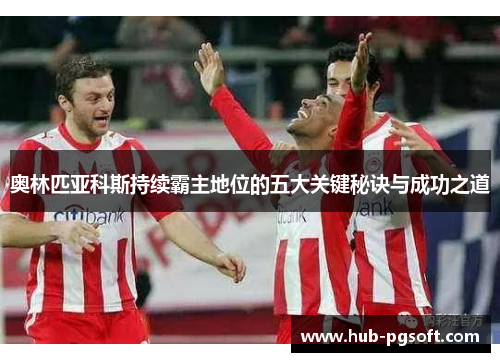 奥林匹亚科斯持续霸主地位的五大关键秘诀与成功之道