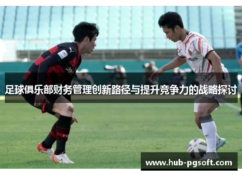 足球俱乐部财务管理创新路径与提升竞争力的战略探讨