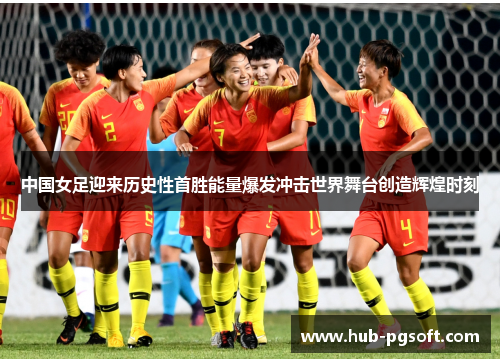 中国女足迎来历史性首胜能量爆发冲击世界舞台创造辉煌时刻
