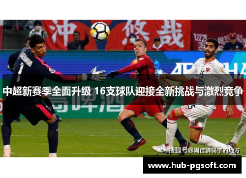 中超新赛季全面升级 16支球队迎接全新挑战与激烈竞争