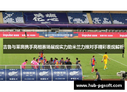 吉鲁与莱奥携手亮相赛场展现实力助米兰力挫对手精彩表现解析