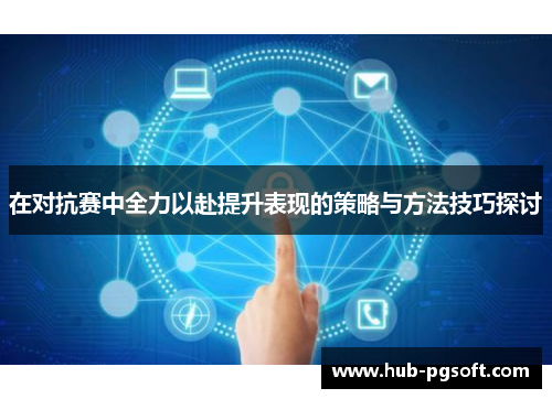 在对抗赛中全力以赴提升表现的策略与方法技巧探讨