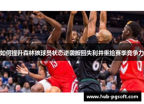 如何提升森林狼球员状态逆袭扳回失利并重拾赛季竞争力