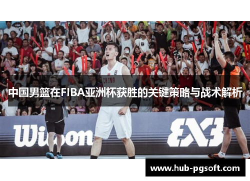 中国男篮在FIBA亚洲杯获胜的关键策略与战术解析