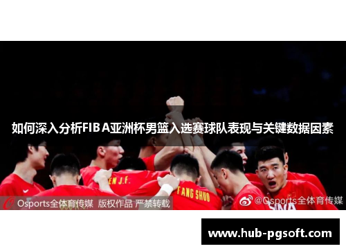 如何深入分析FIBA亚洲杯男篮入选赛球队表现与关键数据因素