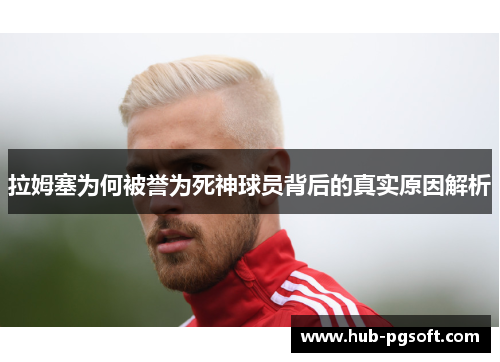 拉姆塞为何被誉为死神球员背后的真实原因解析