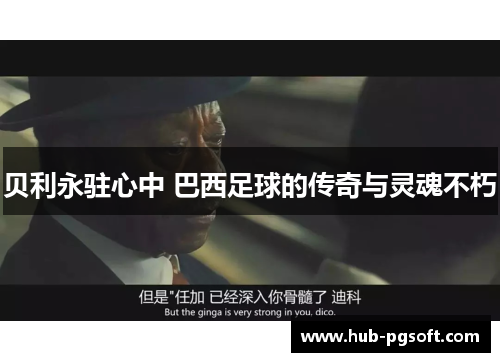 贝利永驻心中 巴西足球的传奇与灵魂不朽