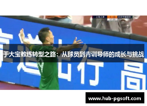 于大宝教练转型之路：从球员到青训导师的成长与挑战