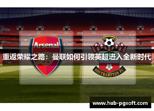 重返荣耀之路：曼联如何引领英超进入全新时代