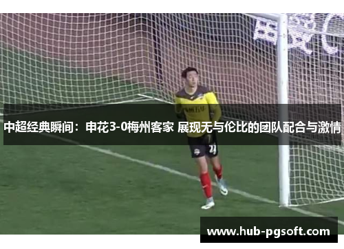 中超经典瞬间：申花3-0梅州客家 展现无与伦比的团队配合与激情