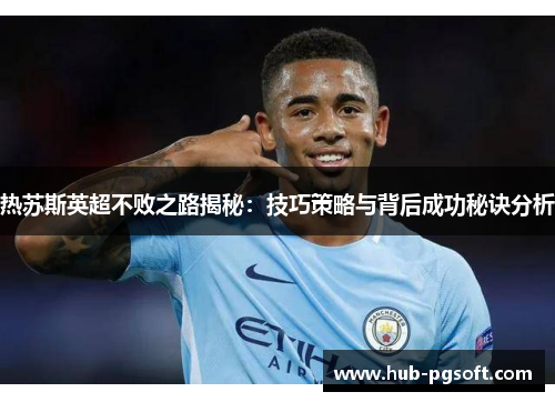 热苏斯英超不败之路揭秘：技巧策略与背后成功秘诀分析