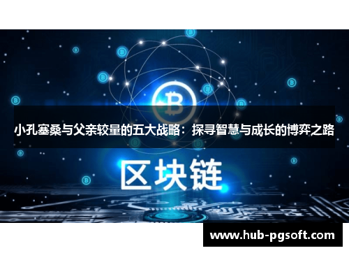 小孔塞桑与父亲较量的五大战略：探寻智慧与成长的博弈之路
