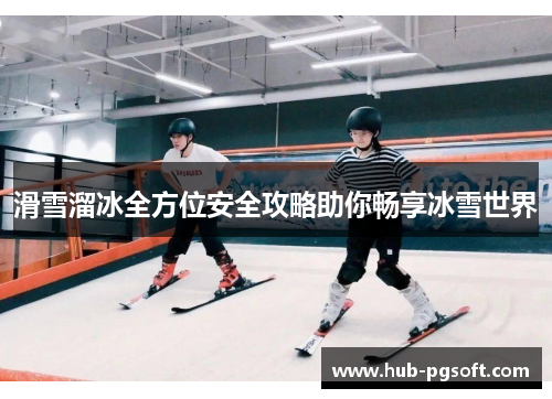 滑雪溜冰全方位安全攻略助你畅享冰雪世界