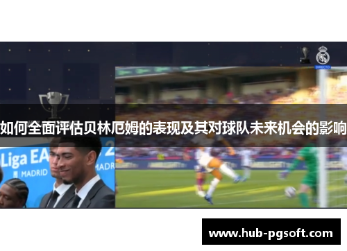 如何全面评估贝林厄姆的表现及其对球队未来机会的影响