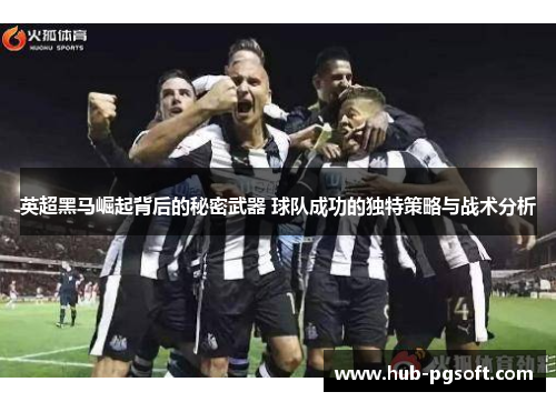 英超黑马崛起背后的秘密武器 球队成功的独特策略与战术分析