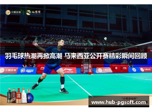 羽毛球热潮再掀高潮 马来西亚公开赛精彩瞬间回顾