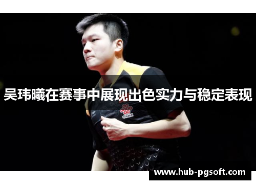 吴玮曦在赛事中展现出色实力与稳定表现