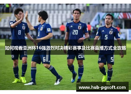 如何观看亚洲杯16强激烈对决精彩赛事及比赛直播方式全攻略
