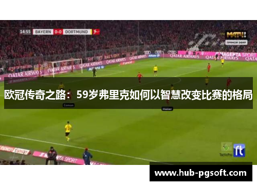 欧冠传奇之路：59岁弗里克如何以智慧改变比赛的格局