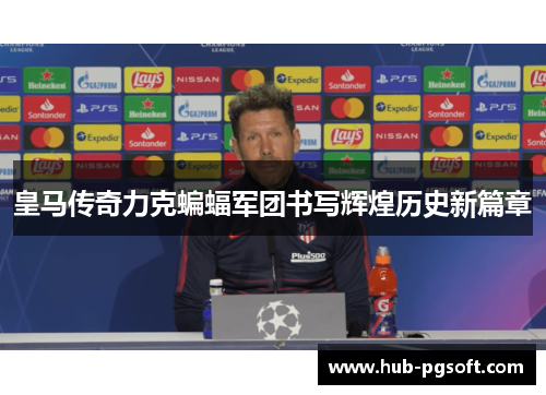 皇马传奇力克蝙蝠军团书写辉煌历史新篇章