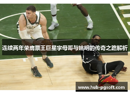 连续两年荣膺票王巨星字母哥与姚明的传奇之路解析