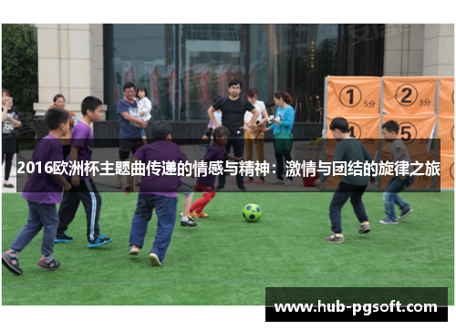 2016欧洲杯主题曲传递的情感与精神：激情与团结的旋律之旅
