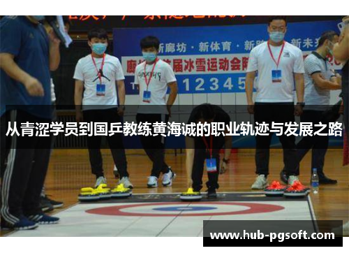 从青涩学员到国乒教练黄海诚的职业轨迹与发展之路