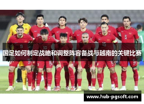 国足如何制定战略和调整阵容备战与越南的关键比赛