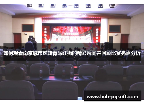 如何观看南京城市逆转青岛红狮的精彩瞬间并回顾比赛亮点分析