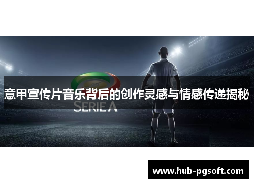 意甲宣传片音乐背后的创作灵感与情感传递揭秘