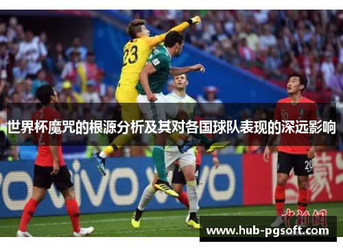 世界杯魔咒的根源分析及其对各国球队表现的深远影响