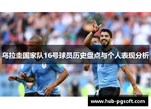 乌拉圭国家队16号球员历史盘点与个人表现分析