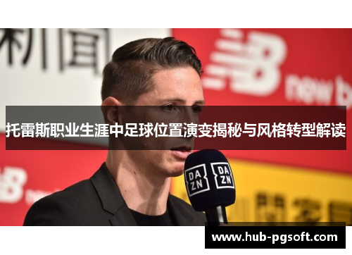 托雷斯职业生涯中足球位置演变揭秘与风格转型解读