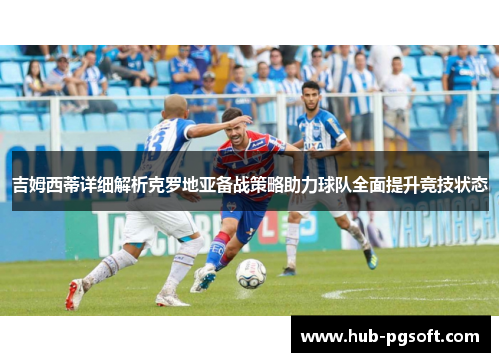 吉姆西蒂详细解析克罗地亚备战策略助力球队全面提升竞技状态