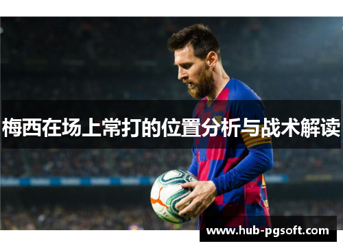 梅西在场上常打的位置分析与战术解读