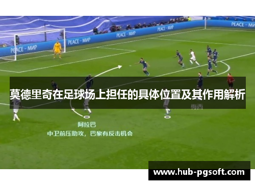 莫德里奇在足球场上担任的具体位置及其作用解析