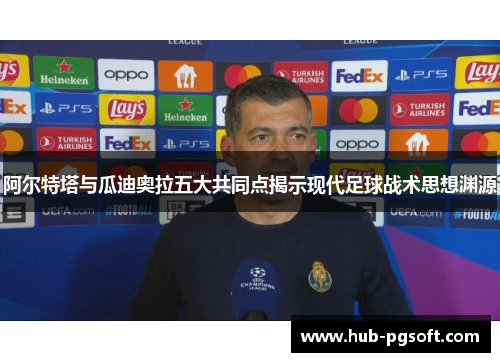 阿尔特塔与瓜迪奥拉五大共同点揭示现代足球战术思想渊源